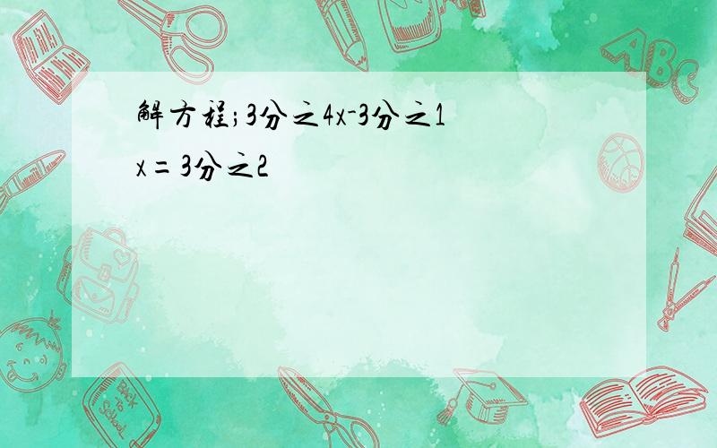 解方程;3分之4x-3分之1x=3分之2