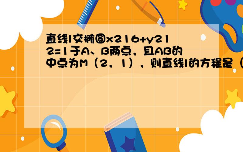 直线l交椭圆x216+y212=1于A、B两点，且AB的中点为M（2，1），则直线l的方程是（　　）