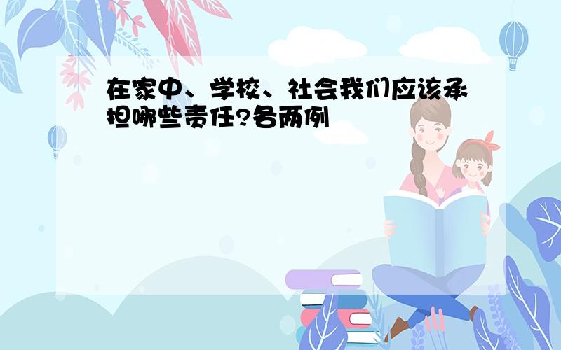 在家中、学校、社会我们应该承担哪些责任?各两例