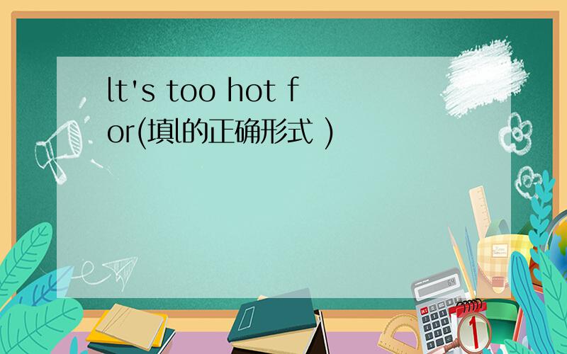 lt's too hot for(填l的正确形式 )