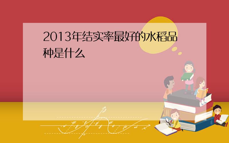 2013年结实率最好的水稻品种是什么