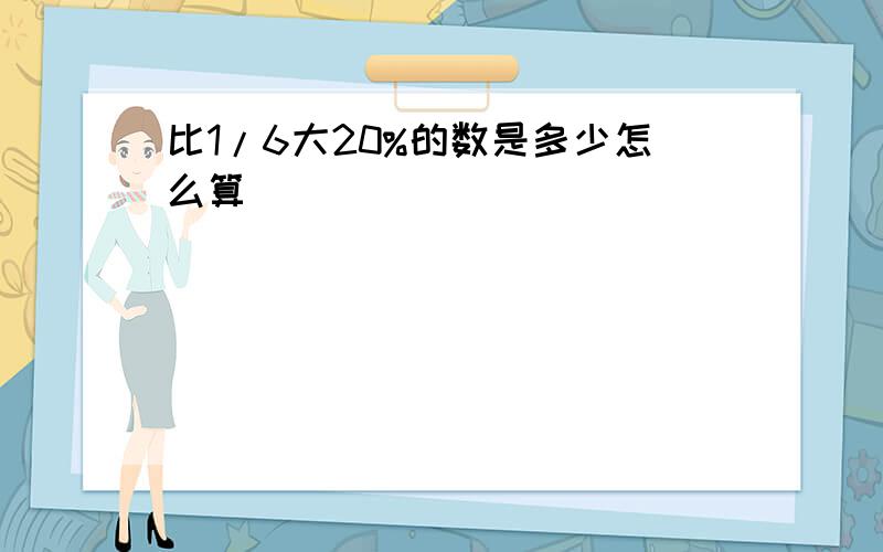 比1/6大20%的数是多少怎么算