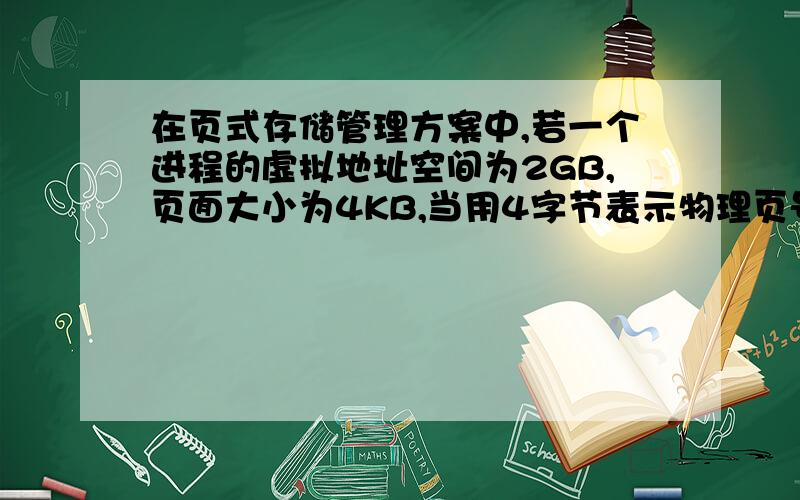 在页式存储管理方案中,若一个进程的虚拟地址空间为2GB,页面大小为4KB,当用4字节表示物理页号时,页表需要占用多少个页