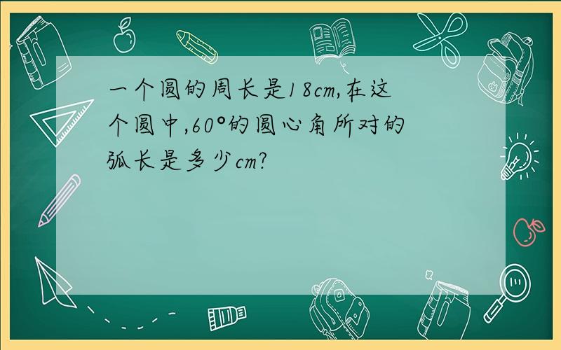 一个圆的周长是18cm,在这个圆中,60°的圆心角所对的弧长是多少cm?