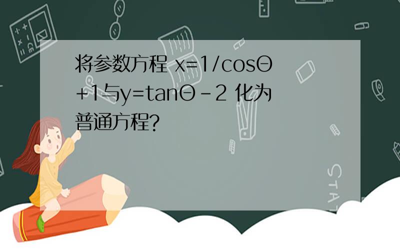 将参数方程 x=1/cosΘ+1与y=tanΘ-2 化为普通方程?