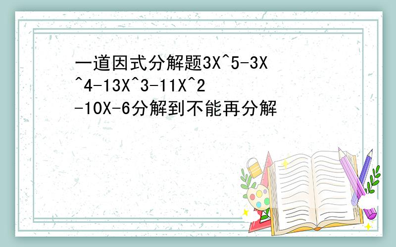 一道因式分解题3X^5-3X^4-13X^3-11X^2-10X-6分解到不能再分解