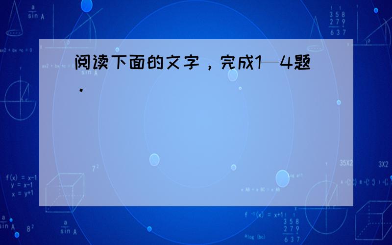 阅读下面的文字，完成1—4题。