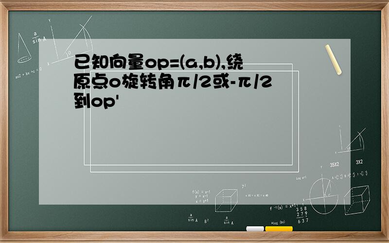 已知向量op=(a,b),绕原点o旋转角π/2或-π/2到op'