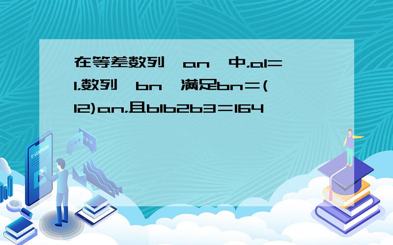 在等差数列{an}中，a1=1，数列{bn}满足bn＝(12)an，且b1b2b3＝164