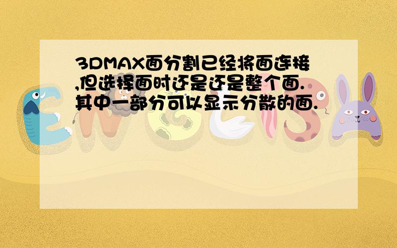 3DMAX面分割已经将面连接,但选择面时还是还是整个面.其中一部分可以显示分散的面.