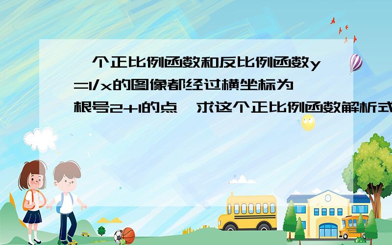 一个正比例函数和反比例函数y=1/x的图像都经过横坐标为根号2+1的点,求这个正比例函数解析式