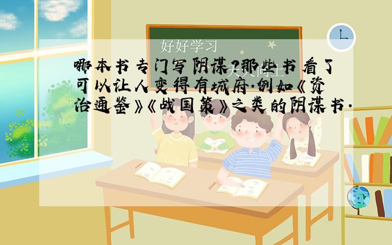 哪本书专门写阴谋?那些书看了可以让人变得有城府.例如《资治通鉴》《战国策》之类的阴谋书.