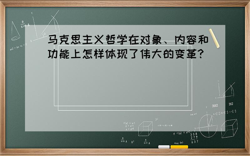 马克思主义哲学在对象、内容和功能上怎样体现了伟大的变革?