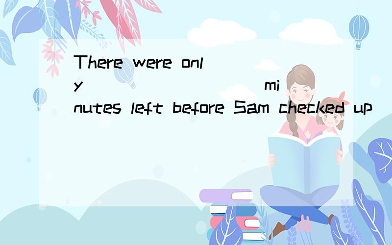 There were only _________ minutes left before Sam checked up