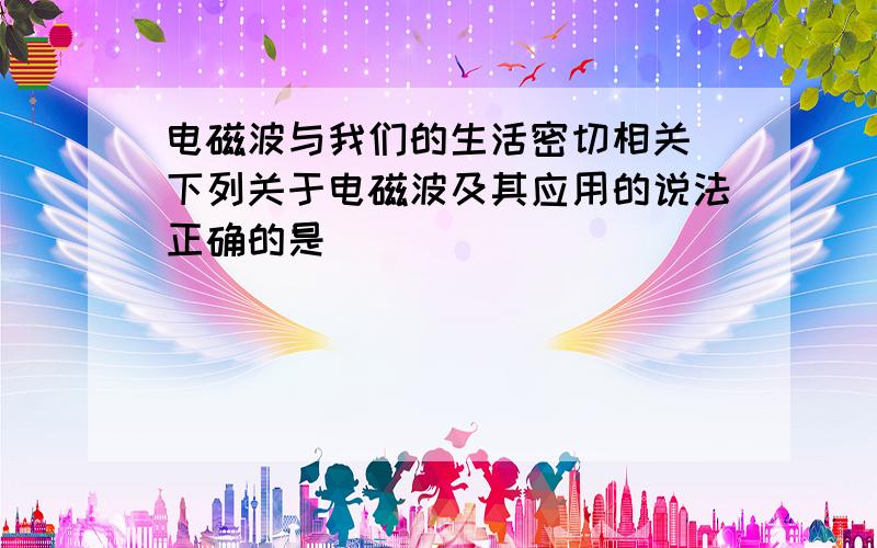 电磁波与我们的生活密切相关．下列关于电磁波及其应用的说法正确的是（　　）