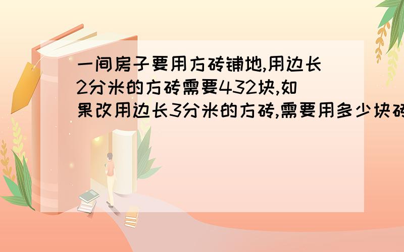 一间房子要用方砖铺地,用边长2分米的方砖需要432块,如果改用边长3分米的方砖,需要用多少块砖?