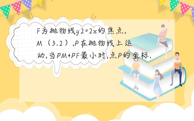 F为抛物线y2=2x的焦点,M（3.2）,P在抛物线上运动,当PM+PF最小时,点P的坐标.