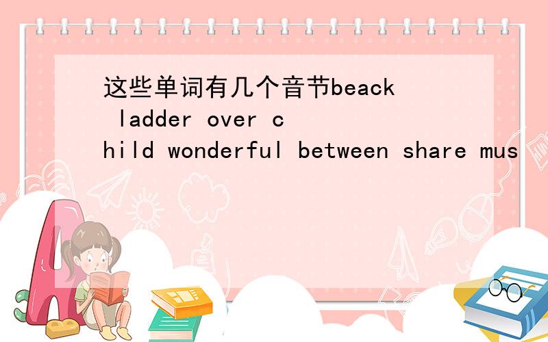 这些单词有几个音节beack ladder over child wonderful between share mus