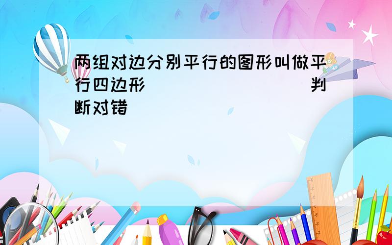 两组对边分别平行的图形叫做平行四边形．______．（判断对错）