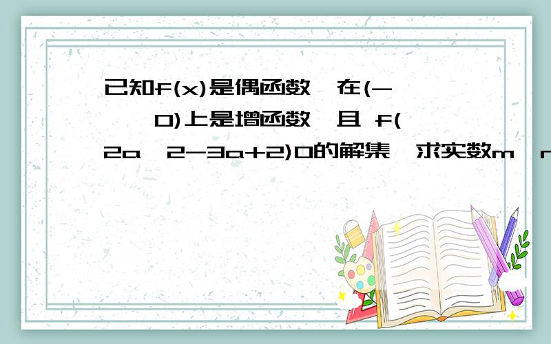 已知f(x)是偶函数,在(-∞,0)上是增函数,且 f(2a^2-3a+2)0的解集,求实数m,n