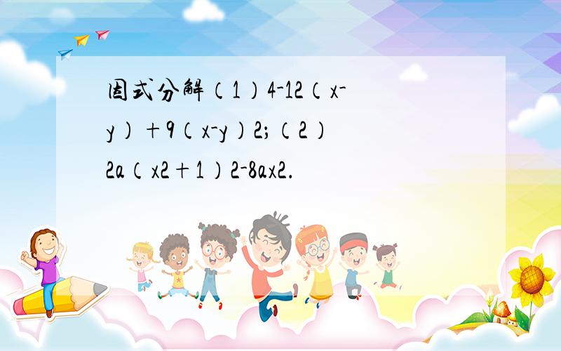 因式分解（1）4-12（x-y）+9（x-y）2；（2）2a（x2+1）2-8ax2．