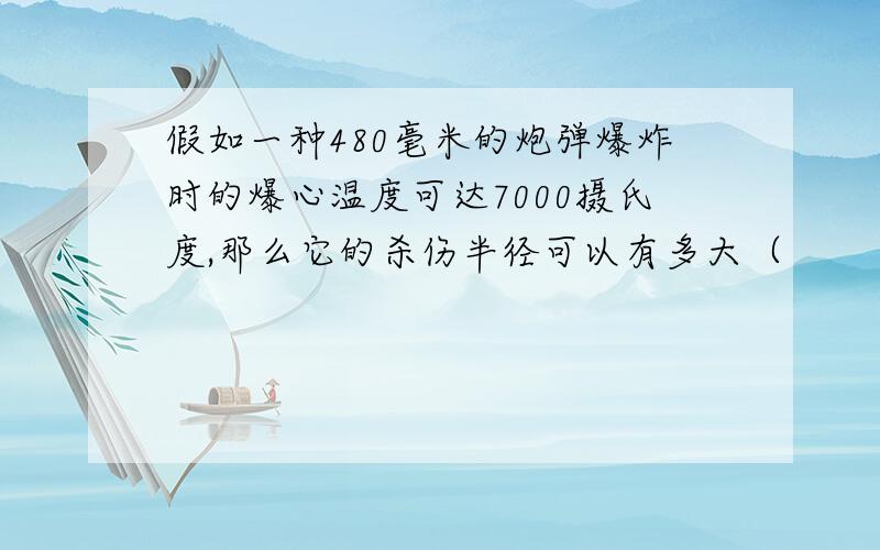 假如一种480毫米的炮弹爆炸时的爆心温度可达7000摄氏度,那么它的杀伤半径可以有多大（