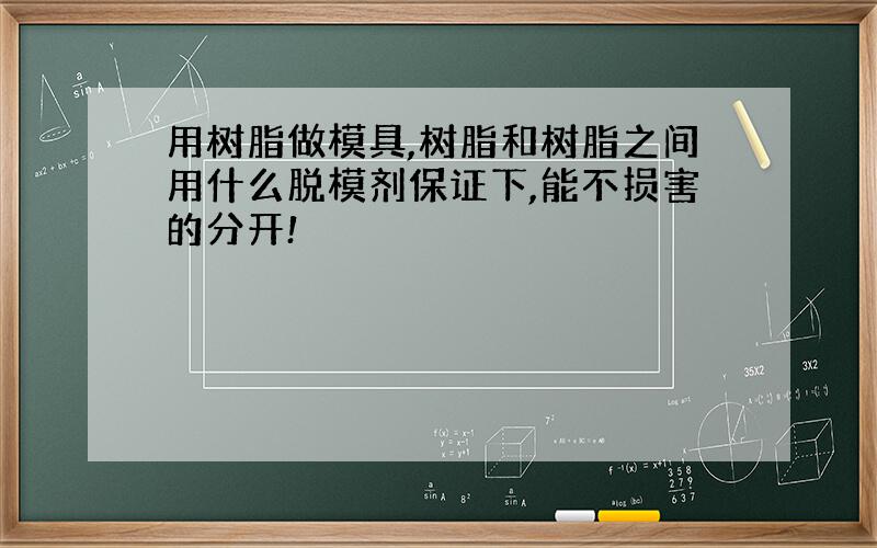 用树脂做模具,树脂和树脂之间用什么脱模剂保证下,能不损害的分开!