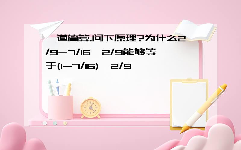 一道简算.问下原理?为什么2/9-7/16*2/9能够等于(1-7/16)*2/9