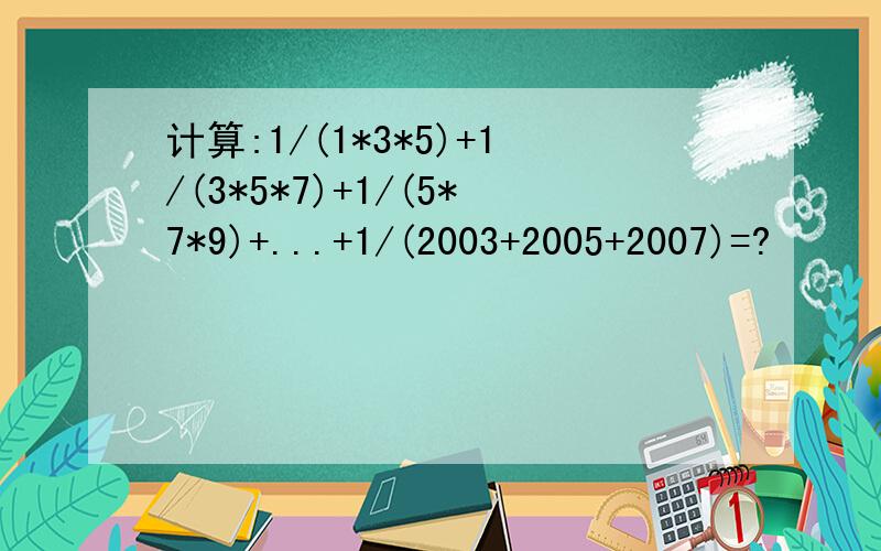 计算:1/(1*3*5)+1/(3*5*7)+1/(5*7*9)+...+1/(2003+2005+2007)=?