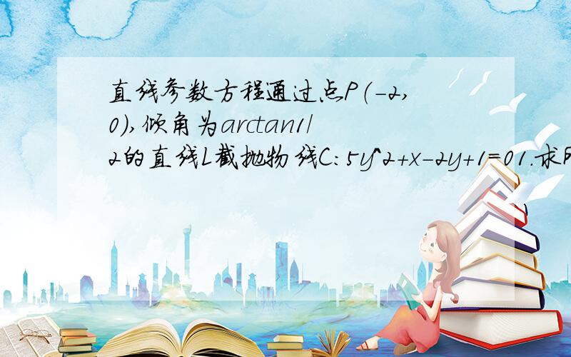 直线参数方程通过点P（-2,0）,倾角为arctan1/2的直线L截抛物线C：5y^2+x-2y+1=01.求所得弦长2