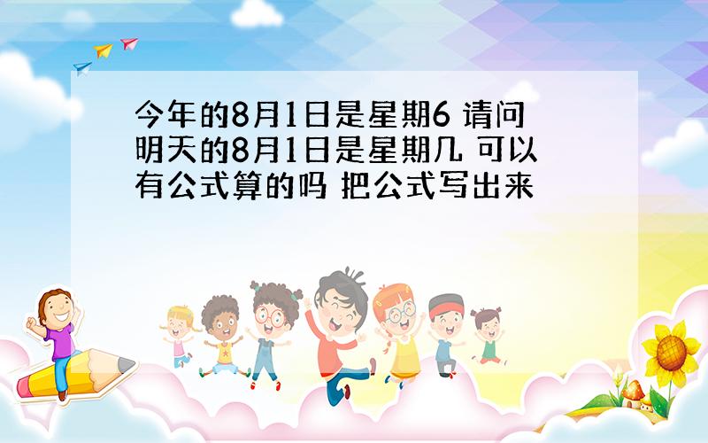 今年的8月1日是星期6 请问明天的8月1日是星期几 可以有公式算的吗 把公式写出来