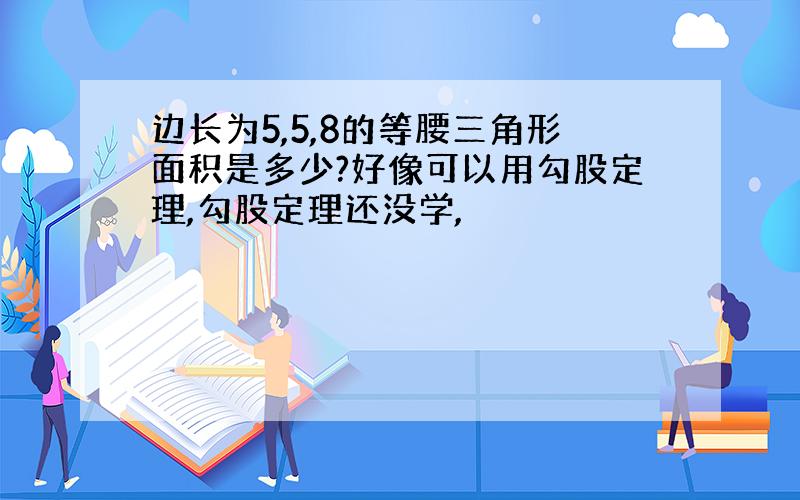 边长为5,5,8的等腰三角形面积是多少?好像可以用勾股定理,勾股定理还没学,