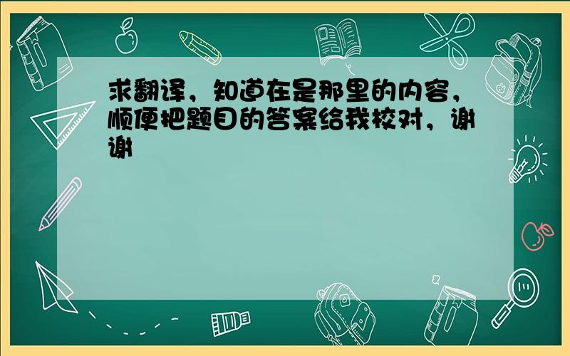 求翻译，知道在是那里的内容，顺便把题目的答案给我校对，谢谢