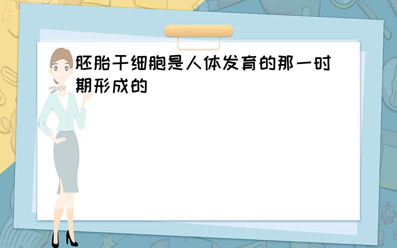 胚胎干细胞是人体发育的那一时期形成的