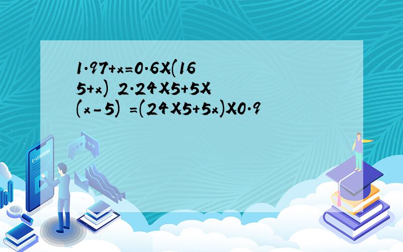 1.97+x=0.6X(165+x) 2.24X5+5X(x-5) =(24X5+5x)X0.9