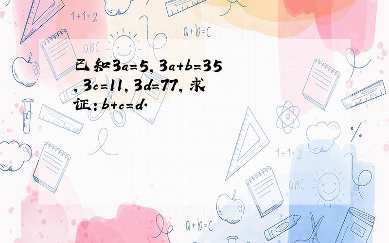 已知3a=5，3a+b=35，3c=11，3d=77，求证：b+c=d．