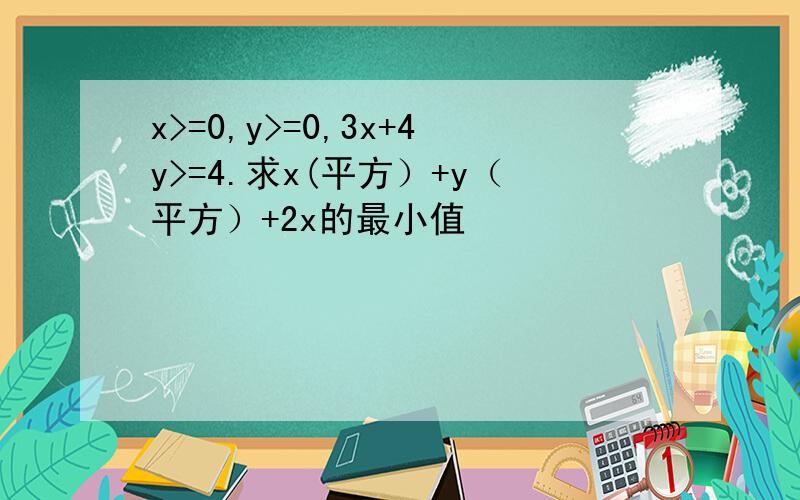 x>=0,y>=0,3x+4y>=4.求x(平方）+y（平方）+2x的最小值