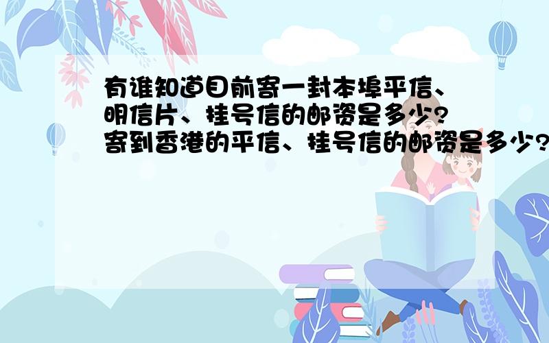 有谁知道目前寄一封本埠平信、明信片、挂号信的邮资是多少?寄到香港的平信、挂号信的邮资是多少?