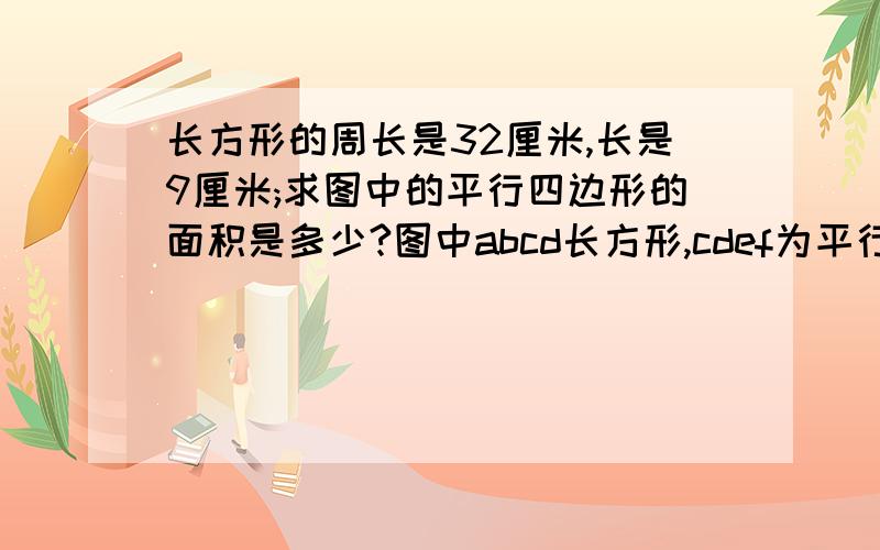 长方形的周长是32厘米,长是9厘米;求图中的平行四边形的面积是多少?图中abcd长方形,cdef为平行四边形?