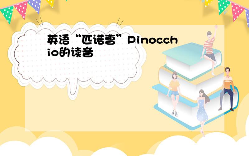 英语“匹诺曹”Pinocchio的读音