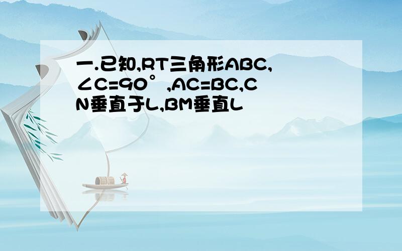 一.已知,RT三角形ABC,∠C=90°,AC=BC,CN垂直于L,BM垂直L