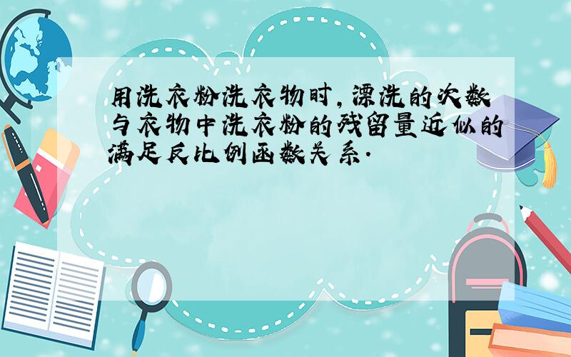 用洗衣粉洗衣物时,漂洗的次数与衣物中洗衣粉的残留量近似的满足反比例函数关系.