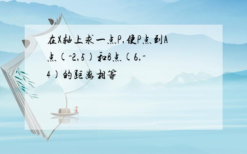 在X轴上求一点P,使P点到A点(-2,5)和B点(6,-4)的距离相等