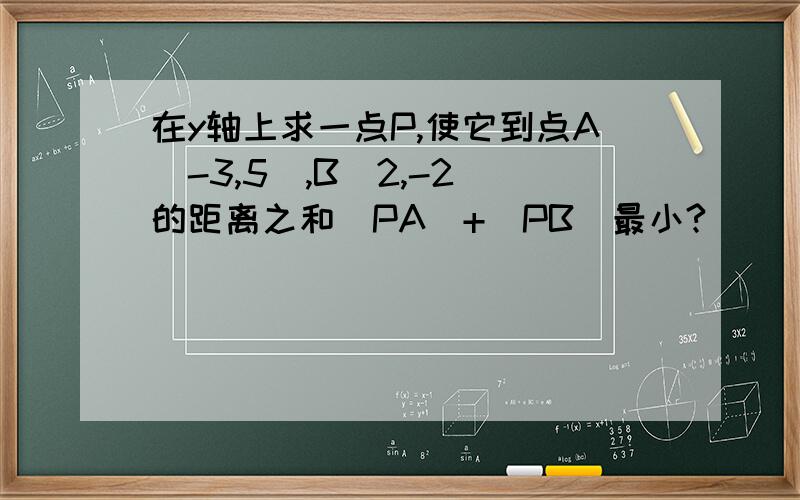 在y轴上求一点P,使它到点A（-3,5）,B（2,-2）的距离之和｜PA｜+｜PB｜最小?