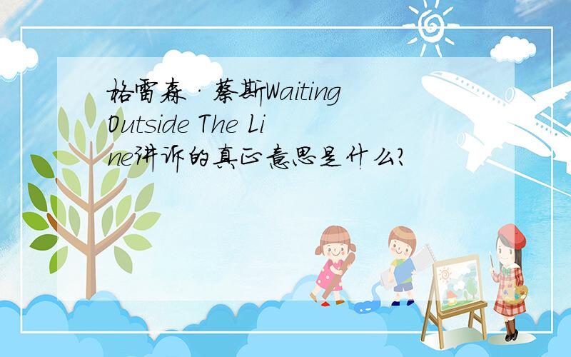 格雷森·蔡斯Waiting Outside The Line讲诉的真正意思是什么?