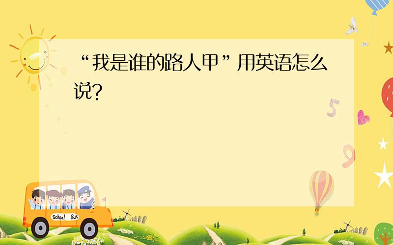 “我是谁的路人甲”用英语怎么说?