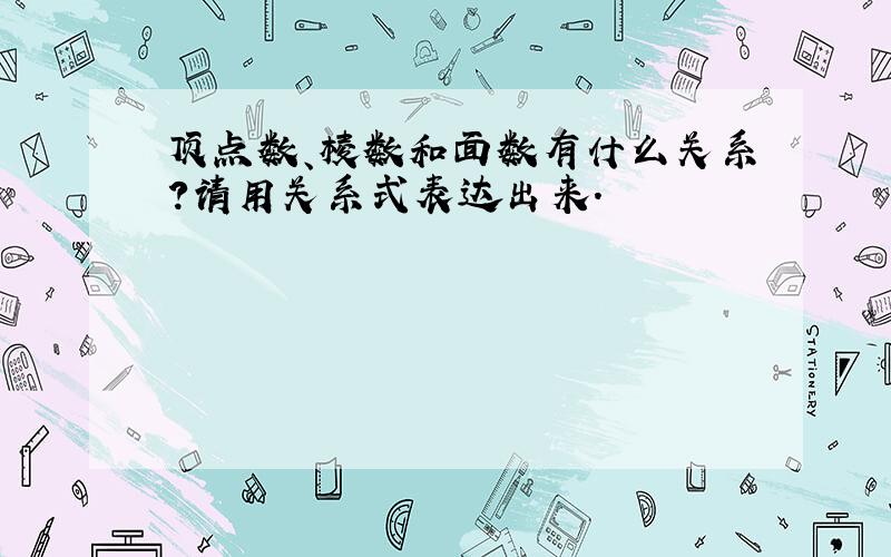 顶点数、棱数和面数有什么关系?请用关系式表达出来.