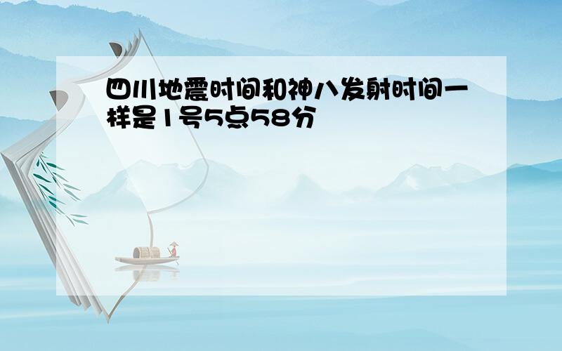 四川地震时间和神八发射时间一样是1号5点58分