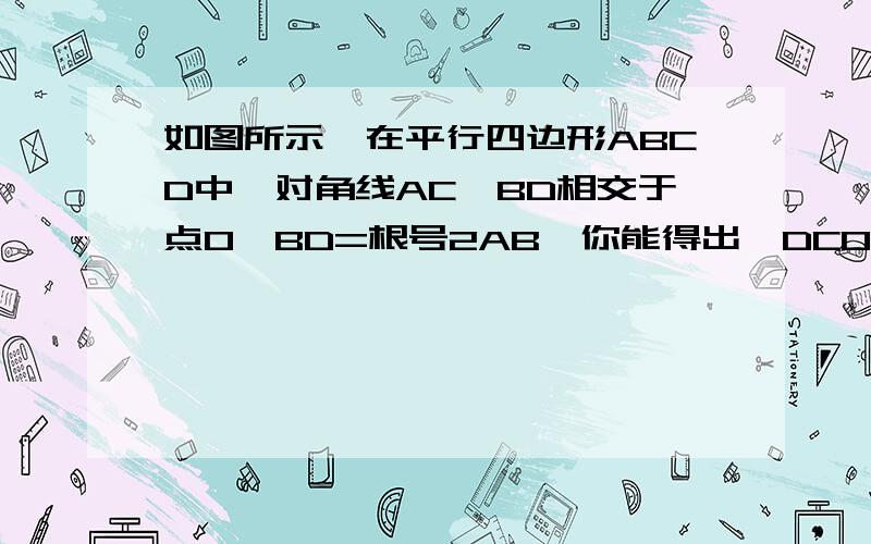 如图所示,在平行四边形ABCD中,对角线AC、BD相交于点O,BD=根号2AB,你能得出△DCO∽△DBC的结论吗?请说