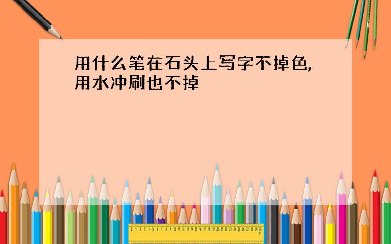 用什么笔在石头上写字不掉色,用水冲刷也不掉